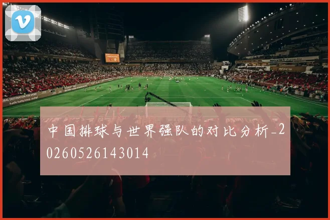 中国排球与世界强队的对比分析_20260526143014
