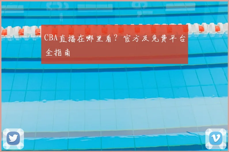 CBA直播在哪里看？官方及免费平台全指南