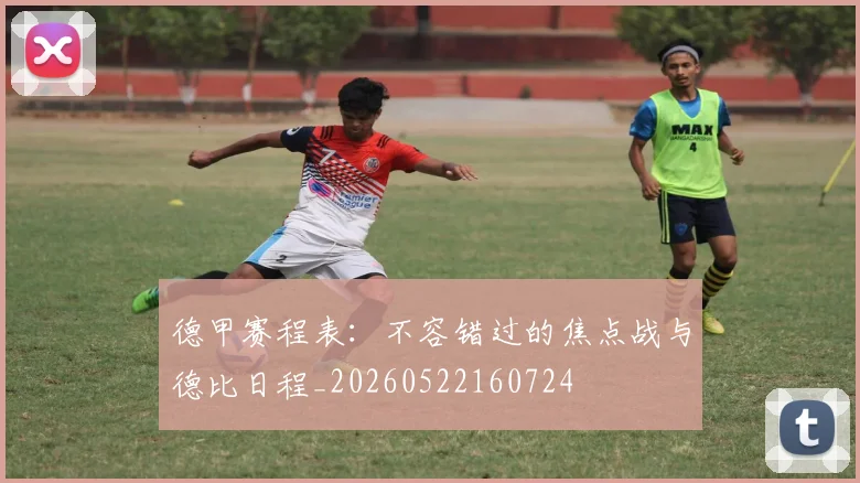 德甲赛程表：不容错过的焦点战与德比日程_20260522160724