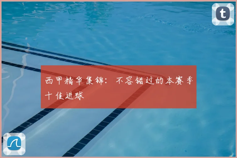 西甲精华集锦:不容错过的本赛季十佳进球