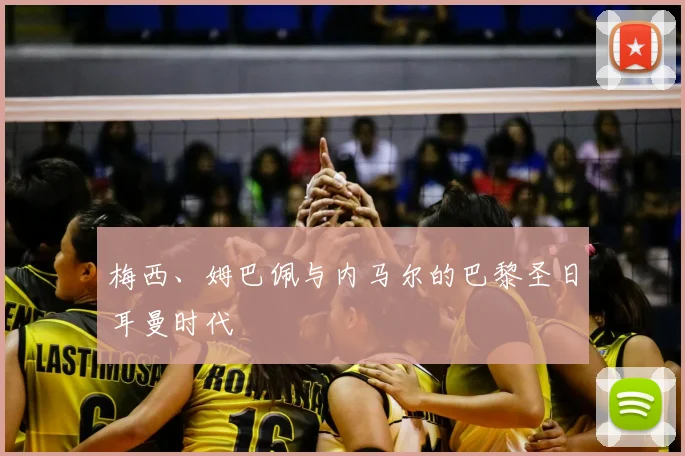 梅西、姆巴佩与内马尔的巴黎圣日耳曼时代