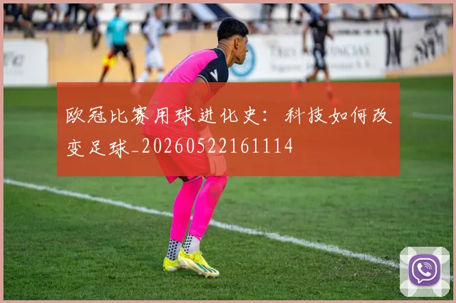 欧冠比赛用球进化史：科技如何改变足球_20260522161114