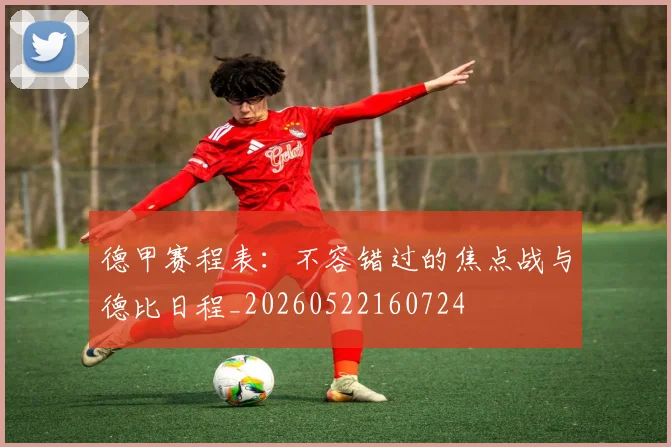 德甲赛程表：不容错过的焦点战与德比日程_20260522160724