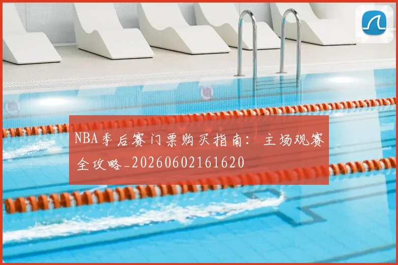 NBA季后赛门票购买指南:主场观赛全攻略_20260602161620