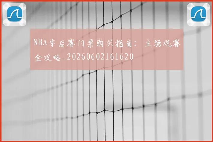 NBA季后赛门票购买指南:主场观赛全攻略_20260602161620