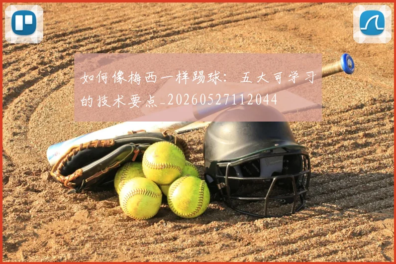 如何像梅西一样踢球:五大可学习的技术要点_20260527112044